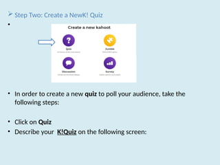  Step Two: Create a NewK! Quiz
•
• In order to create a new quiz to poll your audience, take the
following steps:
• Click on Quiz
• Describe your K!Quiz on the following screen:
 