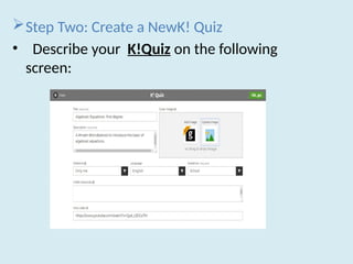 Step Two: Create a NewK! Quiz
• Describe your K!Quiz on the following
screen:
 