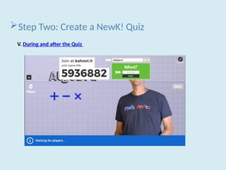Step Two: Create a NewK! Quiz
V. During and after the Quiz
 
