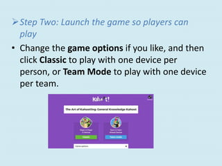 Step Two: Launch the game so players can
play
• Change the game options if you like, and then
click Classic to play with one device per
person, or Team Mode to play with one device
per team.
 