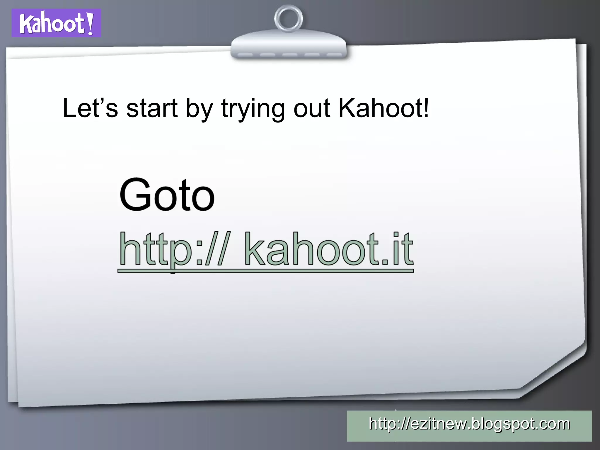 Your Logohttp://ezitnew.blogspot.comhttp://ezitnew.blogspot.com
Let’s start by trying out Kahoot!
 