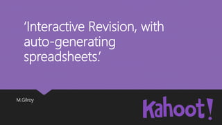 M.Gilroy
‘Interactive Revision, with
auto-generating
spreadsheets.’
 
