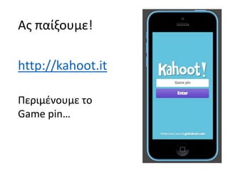 Ας παίξουμε!
http://kahoot.it
Περιμένουμε το
Game pin…
 