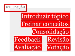UTILIZAÇÃO
VotaçãoAvaliação
Revisão
Consolidação
Feedback
Treinar conceitos
Introduzir tópico
 