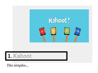 1. Kahoot
Tão simples...
 