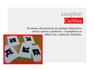 simples!
Cartões
Os alunos não precisam de qualquer dispositivo
móvel; apenas o professor - smartphone ou
tablet com a aplicação instalada.
 