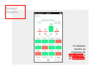Instant
Reports
O relatório
mostra as
respostas de
toda a turma e
de cada aluno.
 
