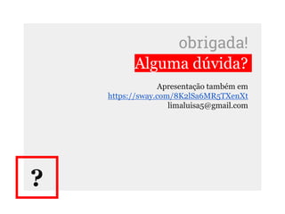 obrigada!
Alguma dúvida?
Apresentação também em
https://sway.com/8K2lSa6MR5TXenXt
limaluisa5@gmail.com
?
 