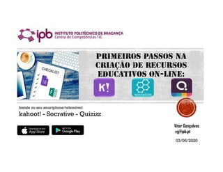 Vitor Gonçalves
vg@ipb.pt
Instale no seu smartphone/telemóvel:
kahoot! - Socrative - Quizizz
03/06/2020
 