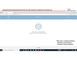 CRIAÇÃO DE RECURSOS EDUCATIVOS ON-LINE: KAHOOT!, SOCRATIVE, QUIZIZZ, etc.
Não usar o mesmo browser
- Student num browser
- Teacher noutro browser
 