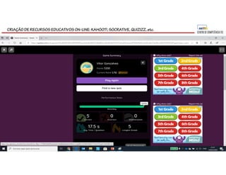 CRIAÇÃO DE RECURSOS EDUCATIVOS ON-LINE: KAHOOT!, SOCRATIVE, QUIZIZZ, etc.
 