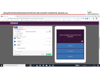 CRIAÇÃO DE RECURSOS EDUCATIVOS ON-LINE: KAHOOT!, SOCRATIVE, QUIZIZZ, etc.
 