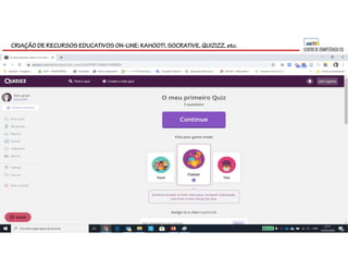 CRIAÇÃO DE RECURSOS EDUCATIVOS ON-LINE: KAHOOT!, SOCRATIVE, QUIZIZZ, etc.
 