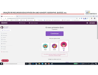 CRIAÇÃO DE RECURSOS EDUCATIVOS ON-LINE: KAHOOT!, SOCRATIVE, QUIZIZZ, etc.
 
