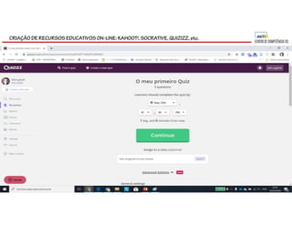 CRIAÇÃO DE RECURSOS EDUCATIVOS ON-LINE: KAHOOT!, SOCRATIVE, QUIZIZZ, etc.
 