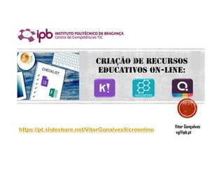 Vitor Gonçalves
vg@ipb.pt
https://pt.slideshare.net/VitorGonalves9/creonline
 