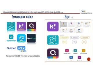 CRIAÇÃO DE RECURSOS EDUCATIVOS ON-LINE: KAHOOT!, SOCRATIVE, QUIZIZZ, etc.
Ferramentas online Hoje…
nearpod
Pandemia COVID-19: mais funcionalidades
Kahoot! Quizizz
 