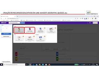 CRIAÇÃO DE RECURSOS EDUCATIVOS ON-LINE: KAHOOT!, SOCRATIVE, QUIZIZZ, etc.
 