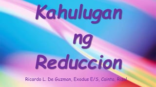 Ricardo L. De Guzman, Exodus E/S, Cainta, Rizal
Kahulugan
ng
Reduccion
 