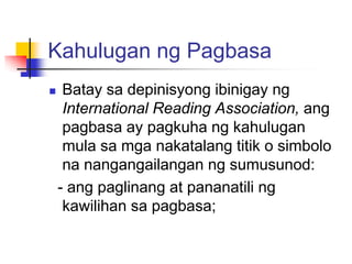 Kahulugan ng Pagbasa
    Batay sa depinisyong ibinigay ng
     International Reading Association, ang
     pagbasa ay pag...