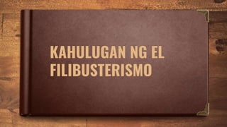 KAHULUGAN NG EL
FILIBUSTERISMO
 