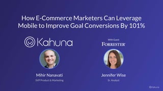 How E-Commerce Marketers Can Leverage
Mobile to Improve Goal Conversions By 101%
With Guest
Mihir Nanavati
SVP Product & Marketing
Jennifer Wise
Sr. Analyst
 