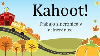 Kahoot!
Trabajo sincrónico y
asincrónico
 