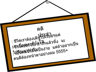 :  ชีวิตเราต้องเดินไปเรื่อยๆแต่เราเมื่อยเราก็นั่ง คติประจำใจ :   รักใครรักจริง ถ้ารักแล้วทิ้ง  จะไปรักเขาทำไม :  เป็นคนชั่วมันเป็นง่าย  แต่ถ้าอยากเป็นคนดีต้องหน้าตาอย่างผม  5555+ 