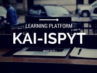 KAI-ISPYT
LEARNING PLATFORM
WHAT IS IT?
 