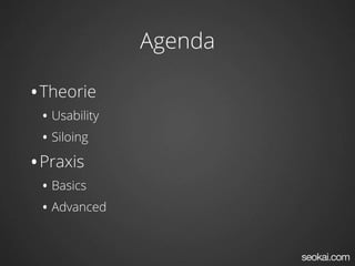 Agenda

•Theorie
    • Usability
    • Siloing
•   Praxis
    • Basics
    • Advanced
 