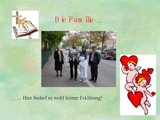 Die Familie ... ... Hier bedarf es wohl keiner Erklärung! 
