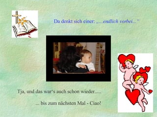 Tja, und das war‘s auch schon wieder..... ... bis zum nächsten Mal - Ciao! Da denkt sich einer:  „...endlich vorbei...“ 