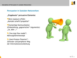 Interaktion & Persuasion in sozialen Netzwerken



        Persuasion in Sozialen Netzwerken

        „Eingebaute“ persuas...