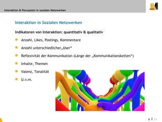 Interaktion & Persuasion in sozialen Netzwerken



        Interaktion in Sozialen Netzwerken

        Indikatoren von Int...