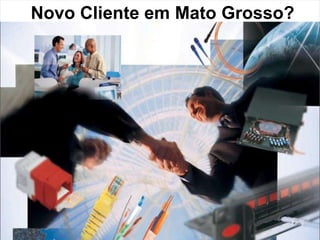 Novo Cliente em Mato Grosso? :: Visão Institucional :: Integrando Tecnologia aos Negócios 1 