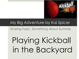 My Big Adventure by Kai Spicer
Sharing Topic: Something About Summer



Playing Kickball
in the Backyard
 
