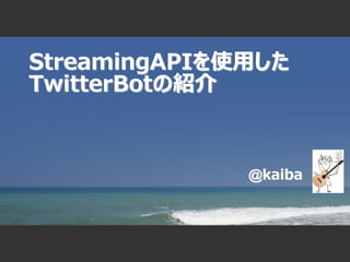 StreamingAPIを使用した
TwitterBotの紹介



              @kaiba
 