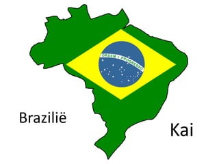 Brazilië
Kai
 