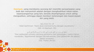 Kaidah Kaidah Dakwah
Keempat, yang membantu seorang da’i memiliki penyampaian yang
baik dan menyentuh adalah dengan menghadirkan rekan-rekan
seperjuangannya yang lain, berada disampingnya untuk saling
menguatkan, sehingga dapat memberi ketenangan dan kepercayaan
diri yang lebih.
‫ﻗ‬
َ
‫ﺎ‬
‫ل‬
َ
‫ﺳ‬
َ
‫ﻧ‬
َ
‫ﺷ‬
ُ
‫د‬
‫ﱡ‬
‫ﻋ‬
َ
‫ﺿ‬
ُ
‫د‬
َ
‫ك‬
َ
‫ﺑ‬
ِ
‫ﺄ‬
َ
‫ﺧ‬
ِ
‫ﯾ‬
‫ك‬
َ
“Allah berfirman: “Kami akan membantumu dengan saudaramu”
[QS. Al-Qashash: 35]
‫و‬
َ
‫ا‬
‫ﺟ‬
ْ
‫ﻌ‬
َ
‫ل‬
ْ
‫ﻟ‬ِ
‫ﻲ‬
‫و‬
َ
‫ز‬
ِ
‫ﯾ‬
‫ر‬
ً
‫ا‬
‫ﻣ‬
ِ
‫ن‬
ْ
‫أ‬
َ
‫ھ‬
ْ
‫ﻠ‬ِ
‫ﻲ‬
‫ھ‬
َ
‫ﺎ‬
‫ر‬
ُ
‫و‬
‫ن‬
َ
‫أ‬
َ
‫ﺧ‬
ِ
‫ﻲ‬
‫ا‬
‫ﺷ‬
ْ
‫د‬
ُ
‫د‬
ْ
‫ﺑ‬
ِ
‫ﮫ‬
ِ
‫أ‬
َ
‫ز‬
ْ
‫ر‬
ِ
‫ي‬
‫و‬
َ
‫أ‬
َ
‫ﺷ‬
ْ
‫ر‬
ِ
‫ﻛ‬
ْ
‫ﮫ‬
ُ
‫ﻓ‬
ِ
‫ﻲ‬
‫أ‬
َ
‫ﻣ‬
ْ
‫ر‬
ِ
‫ي‬
“Dan jadikanlah untukku seorang pembantu dari keluargaku. (yaitu) Harun,
saudaraku. Teguhkanlah dengan dia kekuatanku. Dan jadikanlah dia sekutu
dalam urusanku”
[QS. Thaha: 29-32]
 