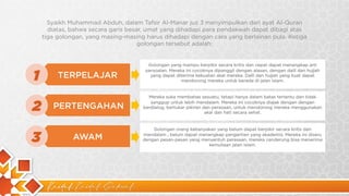 Kaidah Kaidah Dakwah
Syaikh Muhammad Abduh, dalam Tafsir Al-Manar juz 3 menyimpulkan dari ayat Al-Quran
diatas, bahwa secara garis besar, umat yang dihadapi para pendakwah dapat dibagi atas
tiga golongan, yang masing-masing harus dihadapi dengan cara yang berlainan pula. Ketiga
golongan tersebut adalah:
TERPELAJAR
PERTENGAHAN
AWAM
1
2
3
Golongan yang mampu berpikir secara kritis dan cepat dapat menangkap arti
persoalan. Mereka ini cocoknya dipanggil dengan alasan, dengan dalil dan hujjah
yang dapat diterima kekuatan akal mereka. Dalil dan hujjah yang kuat dapat
mendorong mereka untuk berada di jalan Islam.
Mereka suka membahas sesuatu, tetapi hanya dalam batas tertentu dan tidak
sanggup untuk lebih mendalam. Mereka ini cocoknya diajak dengan dengan
berdialog, bertukar pikiran dan perasaan, untuk mendorong mereka menggunakan
akal dan hati secara sehat.
Golongan orang kebanyakan yang belum dapat berpikir secara kritis dan
mendalam , belum dapat menangkap pengertian yang akademis. Mereka ini diseru
dengan pesan-pesan yang menyentuh perasaan, mereka cenderung bisa menerima
kemuliaan jalan Islam.
 
