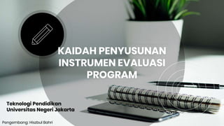 KAIDAH PENYUSUNAN
INSTRUMEN EVALUASI
PROGRAM
Teknologi Pendidikan
Universitas Negeri Jakarta
Pengembang: Hiszbul Bahri
 