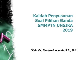 Kaidah Penyusunan
Soal Pilihan Ganda
SMMPTN UNSIKA
2019
Oleh: Dr. Een Nurhasanah, S.S., M.A.
 
