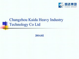 Changzhou Kaida Heavy Industry
Technology Co Ltd
2014.02
 