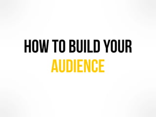 how to Build your
audience
 