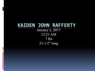KAIDEN JOHN RAFFERTY
January 2, 2017
12:21 AM
7 lbs
21-1/2” long
 