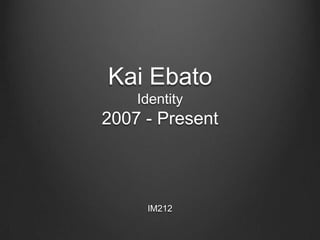 Kai Ebato
    Identity
2007 - Present



     IM212
 