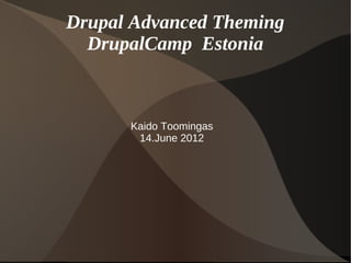 Drupal Advanced Theming
  DrupalCamp Estonia



      Kaido Toomingas
       14.June 2012
 