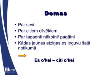 Domas Par sevi Par citiem cilvēkiem Par tagadni/ nākotni/ pagātni Kādas jaunas atziņas es ieguvu šajā notikumā Es o’kei – citi o’kei 