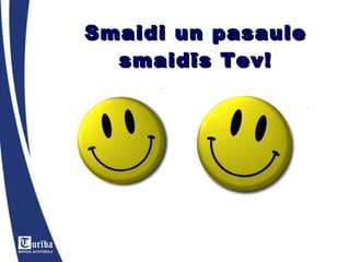 Smaidi un pasaule smaidīs Tev! 