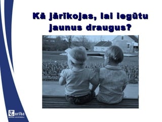 Kā jārīkojas, lai iegūtu jaunus draugus? 